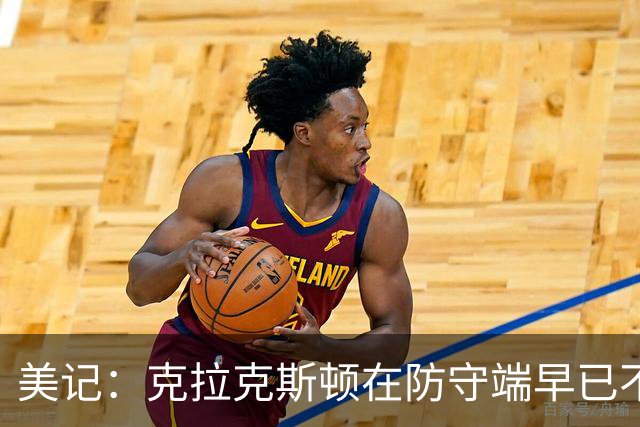 美记：克拉克斯顿在防守端早已不复当年之勇 换个球队看看吧